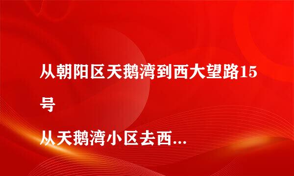 从朝阳区天鹅湾到西大望路15号 
从天鹅湾小区去西大望路15号一牙科医院