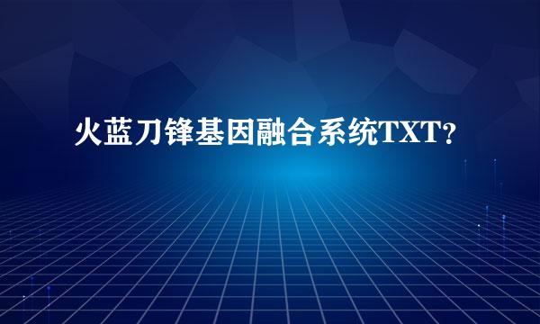 火蓝刀锋基因融合系统TXT？