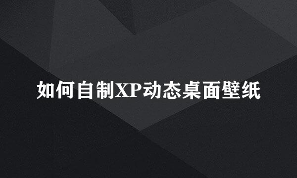 如何自制XP动态桌面壁纸