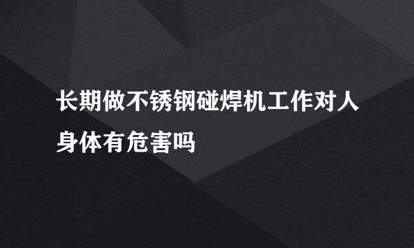 长期做不锈钢碰焊机工作对人身体有危害吗