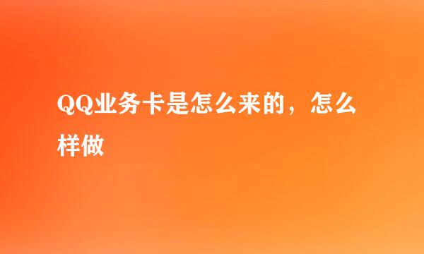 QQ业务卡是怎么来的，怎么样做