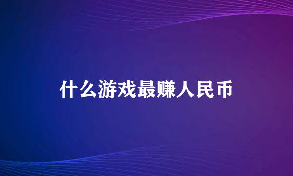 什么游戏最赚人民币