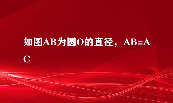 如图AB为圆O的直径，AB=AC