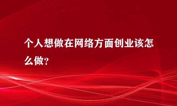 个人想做在网络方面创业该怎么做？