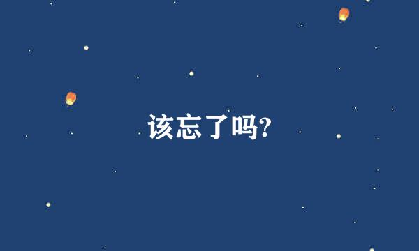 该忘了吗?