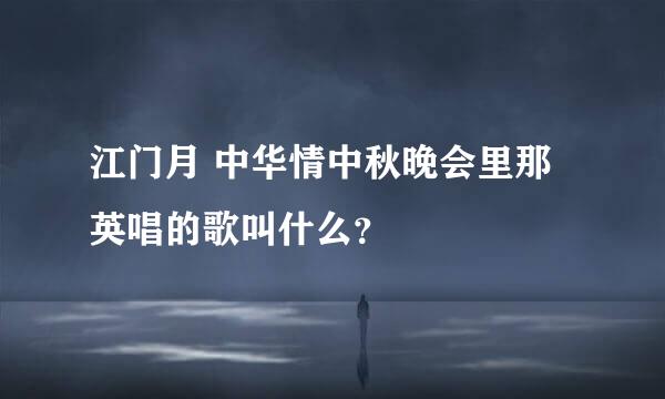 江门月 中华情中秋晚会里那英唱的歌叫什么？