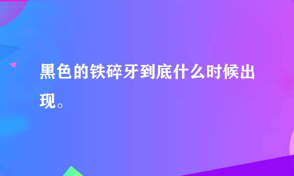 黑色的铁碎牙到底什么时候出现。