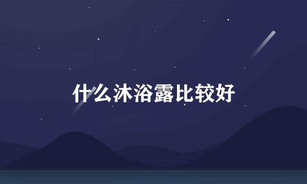 什么沐浴露比较好