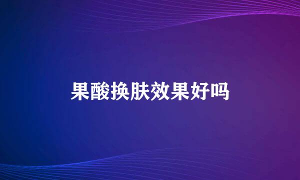 果酸换肤效果好吗