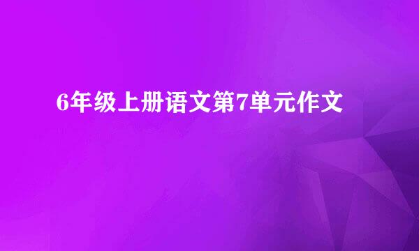 6年级上册语文第7单元作文