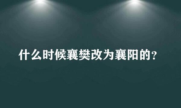 什么时候襄樊改为襄阳的？