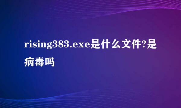 rising383.exe是什么文件?是病毒吗