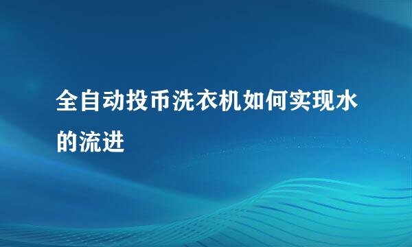 全自动投币洗衣机如何实现水的流进