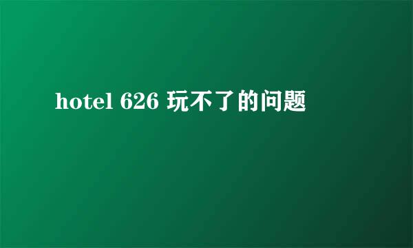 hotel 626 玩不了的问题