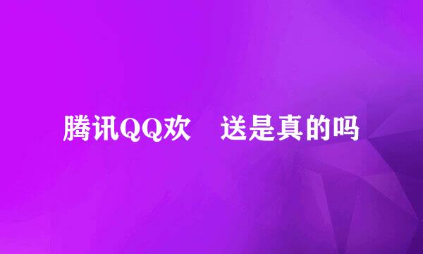 腾讯QQ欢樂送是真的吗