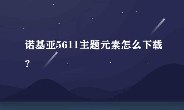 诺基亚5611主题元素怎么下载？