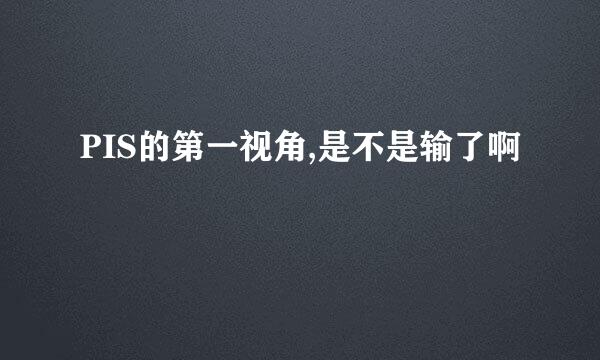 PIS的第一视角,是不是输了啊