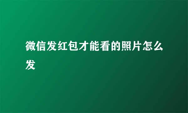 微信发红包才能看的照片怎么发