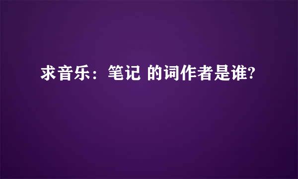 求音乐：笔记 的词作者是谁?