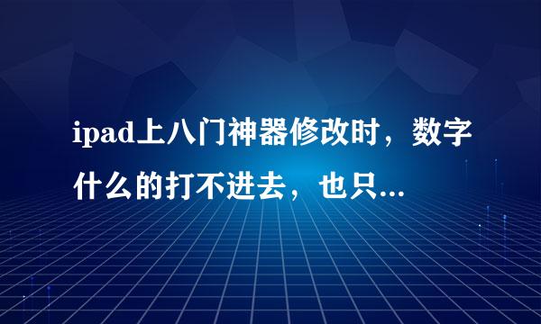 ipad上八门神器修改时，数字什么的打不进去，也只能删掉原来数字，输入法没问题