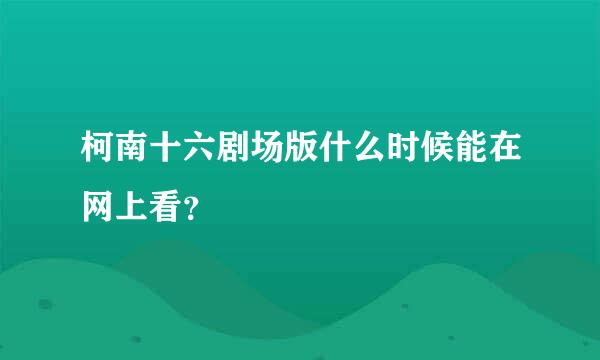 柯南十六剧场版什么时候能在网上看？