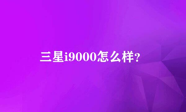 三星i9000怎么样？