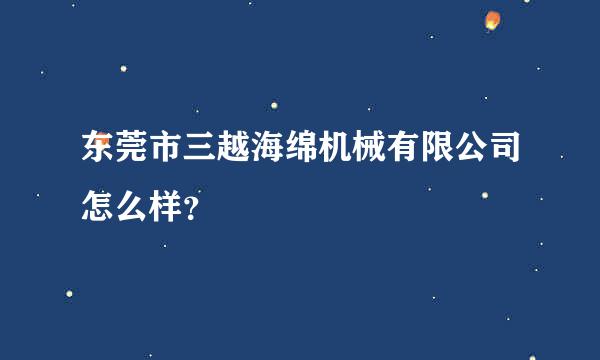 东莞市三越海绵机械有限公司怎么样？