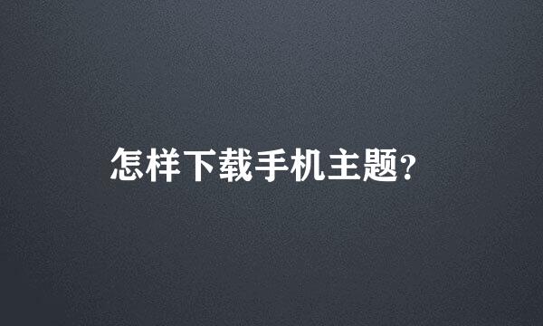 怎样下载手机主题？