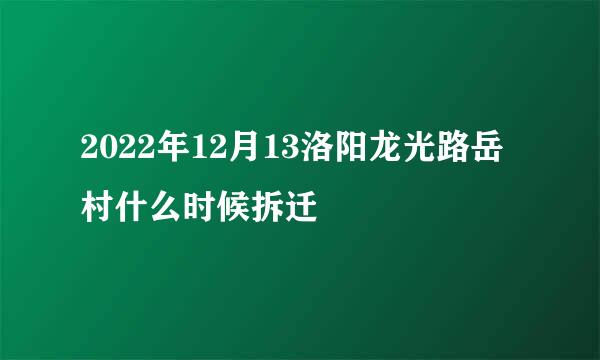 2022年12月13洛阳龙光路岳村什么时候拆迁