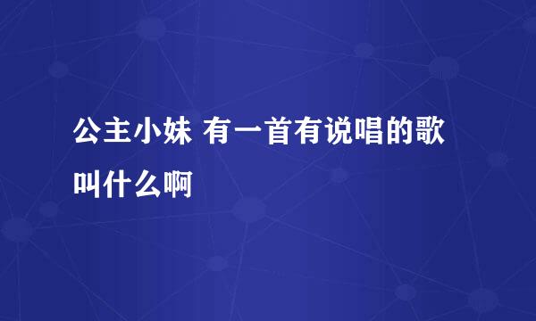 公主小妹 有一首有说唱的歌叫什么啊