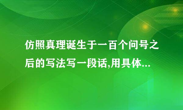 仿照真理诞生于一百个问号之后的写法写一段话,用具体事例说明一个观点