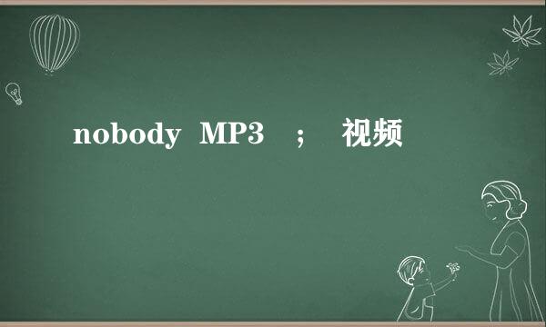 nobody  MP3   ；  视频