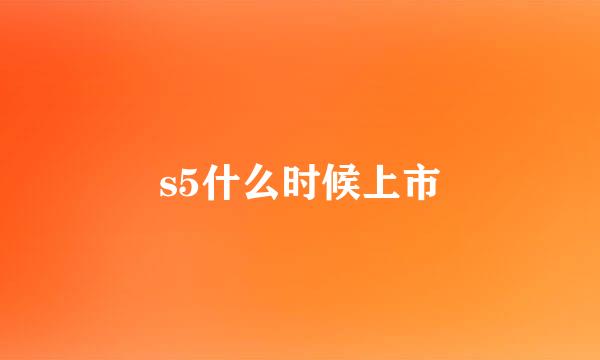 s5什么时候上市