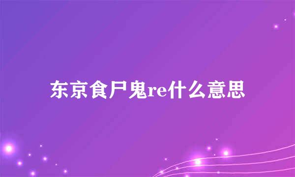 东京食尸鬼re什么意思