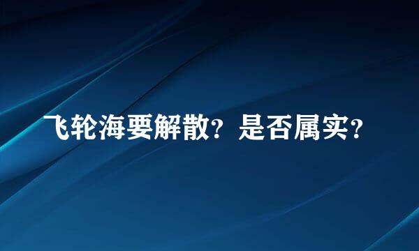 飞轮海要解散？是否属实？