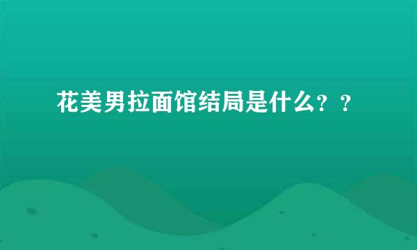 花美男拉面馆结局是什么？？