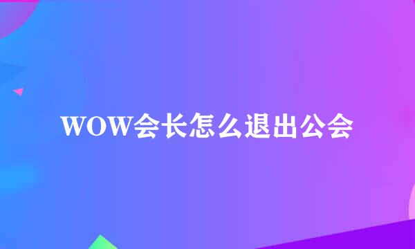 WOW会长怎么退出公会