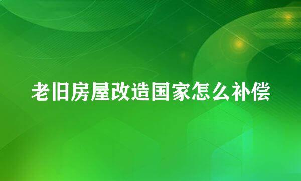 老旧房屋改造国家怎么补偿