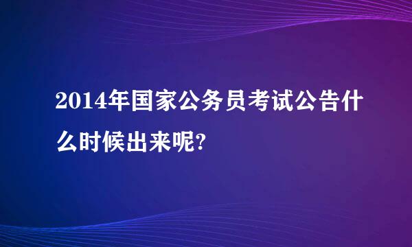 2014年国家公务员考试公告什么时候出来呢?