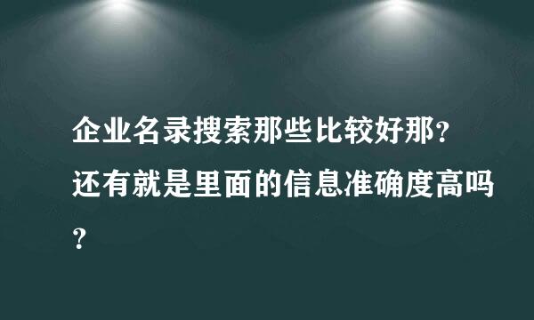 企业名录搜索那些比较好那？还有就是里面的信息准确度高吗？