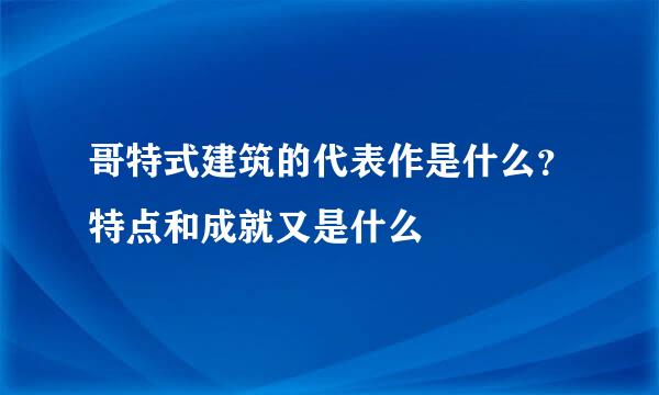 哥特式建筑的代表作是什么？特点和成就又是什么