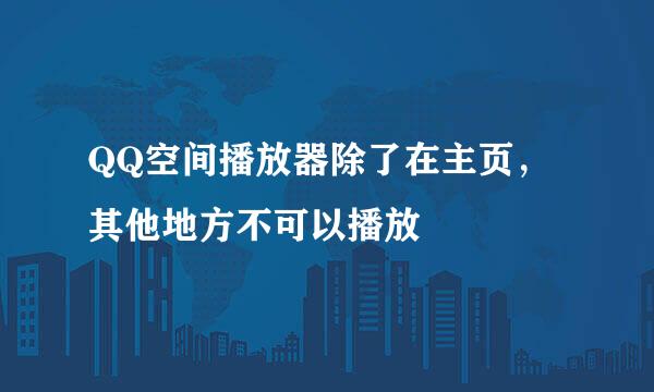 QQ空间播放器除了在主页，其他地方不可以播放