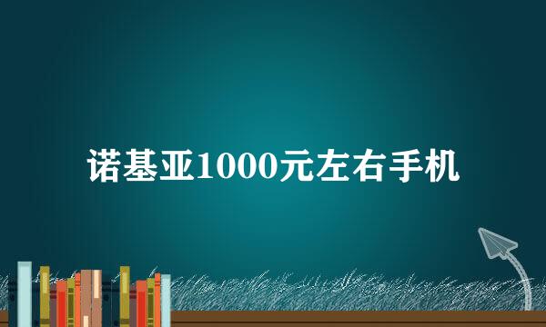 诺基亚1000元左右手机