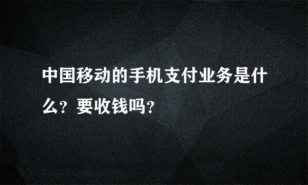 中国移动的手机支付业务是什么？要收钱吗？