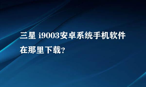 三星 i9003安卓系统手机软件在那里下载？