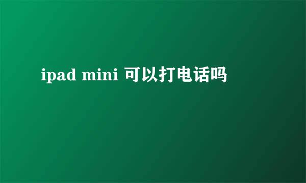 ipad mini 可以打电话吗