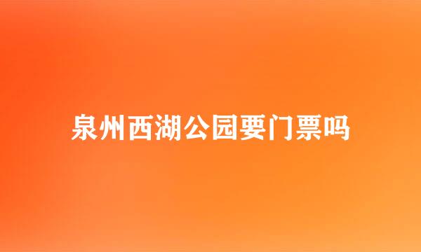 泉州西湖公园要门票吗