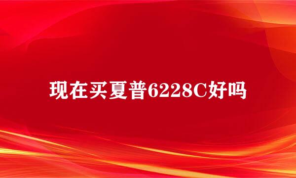 现在买夏普6228C好吗