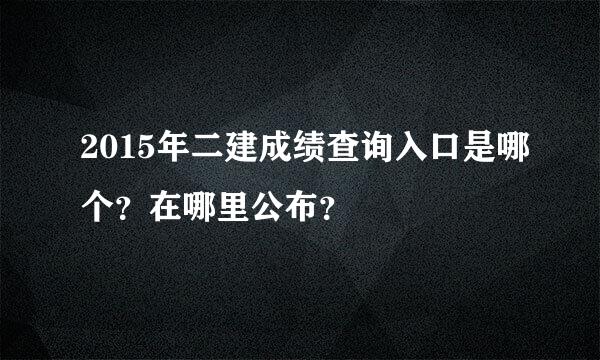 2015年二建成绩查询入口是哪个？在哪里公布？