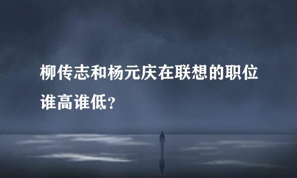 柳传志和杨元庆在联想的职位谁高谁低？